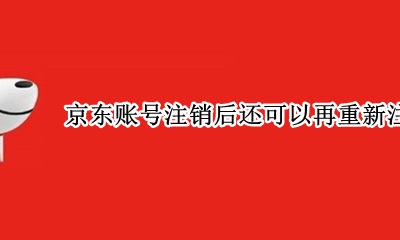 京东注销了还可以重新注册开通吗 京东账号注销后还可以再重新注册吗