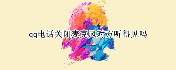 qq电话关闭麦克风对方听得见吗