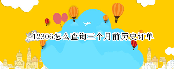 12306怎么查询三个月前历史订单