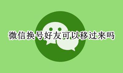 微信换号好友可以移过来吗 微信换号码可以把原来的都搬过去吗