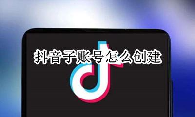 怎么创建抖音小号 抖音子账号怎么创建