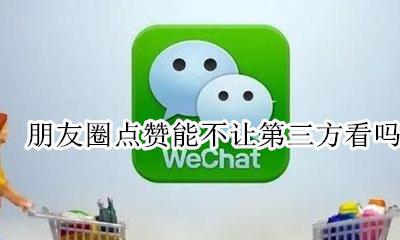 朋友圈点赞能不让第三方看吗 设置朋友圈权限 点赞别人他能看到吗