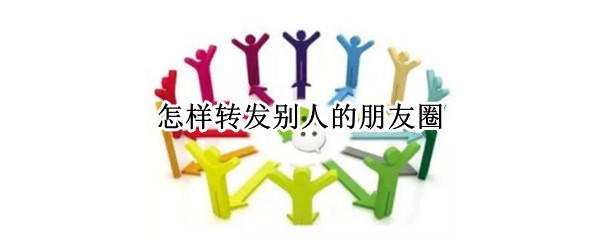 怎样转发别人的朋友圈