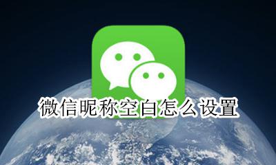 微信昵称空白怎么设置 怎样设置空白微信昵称