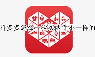 拼多多怎么一次买两件不一样的 拼多多怎么一次买两个不一样的东西