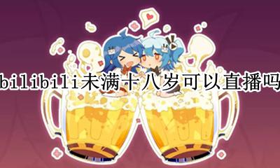 哔哩哔哩直播要18岁吗 bilibili未满十八岁可以直播吗
