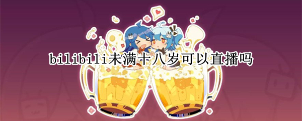 bilibili未满十八岁可以直播吗