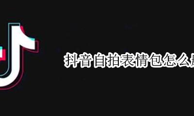 抖音自拍表情包怎么删除 抖音自带表情包怎么删除