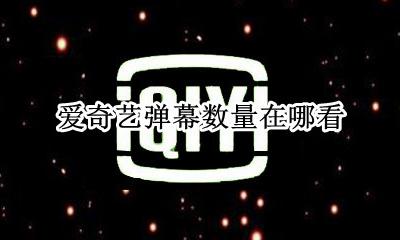爱奇艺的弹幕在哪里 爱奇艺弹幕数量在哪看
