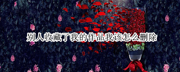 别人收藏了我的作品我该怎么删除