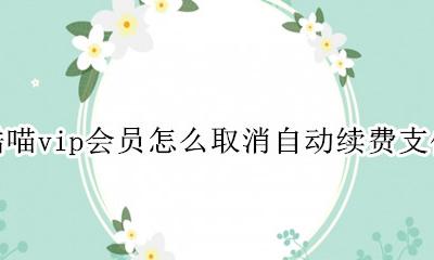 酷喵vip会员怎么取消自动续费支付宝 酷喵vip会员怎么取消自动续费微信支付