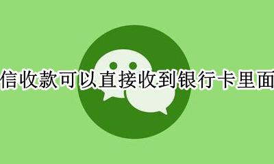 微信收款怎么能直接收到银行卡里 微信收款可以直接收到银行卡里面吗