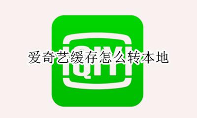 爱奇艺缓存怎么转本地 爱奇艺缓存怎么导入本地