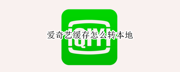爱奇艺缓存怎么转本地