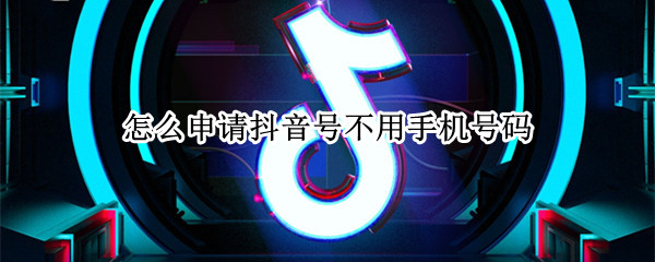 怎么申请抖音号不用手机号码