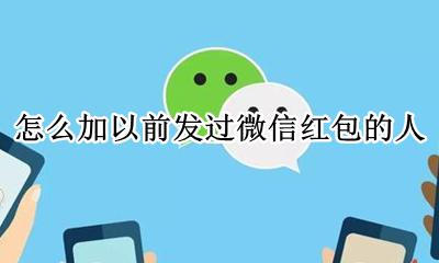 微信刚加的好友能发红包吗 怎么加以前发过微信红包的人