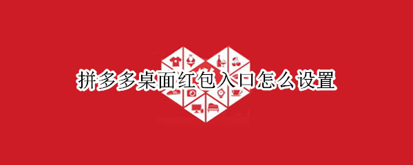 拼多多桌面红包入口怎么设置