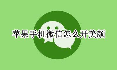苹果手机微信怎么开美颜 苹果手机微信怎么开美颜视频通话