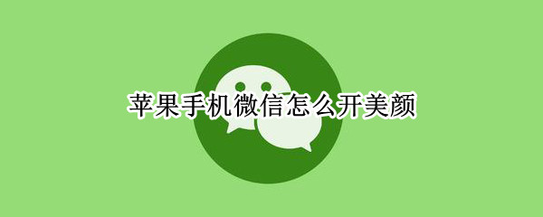 苹果手机微信怎么开美颜