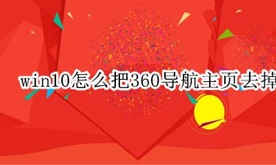如何去掉浏览器10导航主页 win10怎么把360导航主页去掉