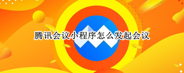 腾讯会议小程序怎么发起会议