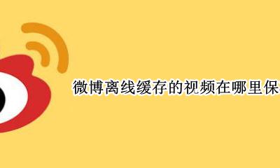 微博离线缓存的视频在哪里保存到手机 手机微博离线缓存的视频怎么保存到手