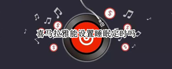 喜马拉雅能设置睡眠定时吗