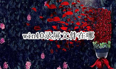 win10录屏文件在哪 win10录屏文件保存在哪