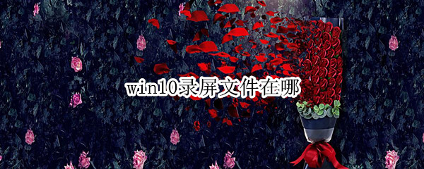 win10录屏文件在哪