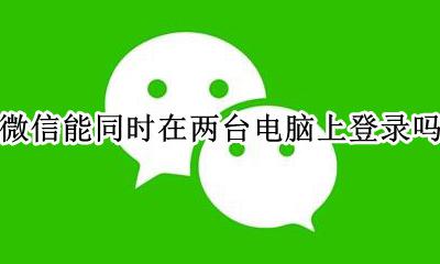 微信能同时在两台电脑上登录吗 微信可不可以在两台电脑上同时登录