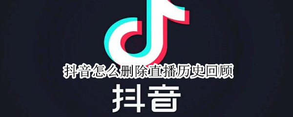 抖音怎么删除直播历史回顾