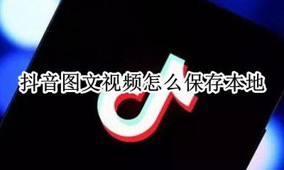 抖音短视频如何保存本地 抖音图文视频怎么保存本地