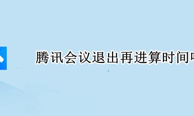 腾讯会议总退出 腾讯会议退出再进算时间吗