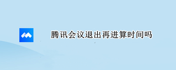 腾讯会议退出再进算时间吗