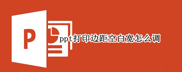 ppt打印边距空白宽怎么调