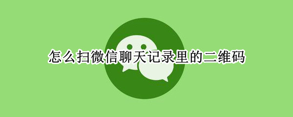 怎么扫微信聊天记录里的二维码