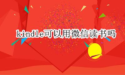 kindle能装微信读书吗 kindle可以用微信读书吗