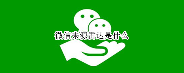 微信来源雷达是什么