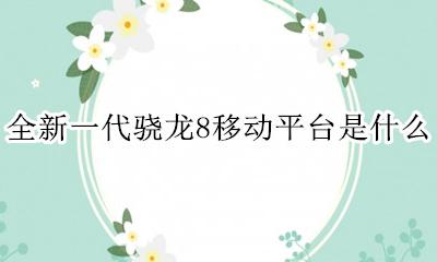 搭载骁龙8的手机 全新一代骁龙8移动平台是什么