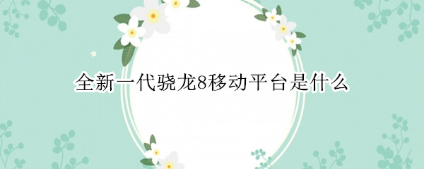 全新一代骁龙8移动平台是什么