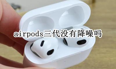 airpods三代没有降噪吗 airpods二代有没有降噪模式