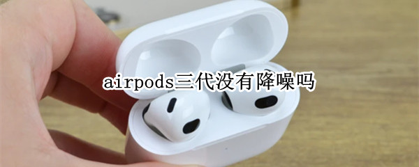 airpods三代没有降噪吗