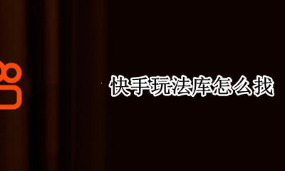 快手玩法库怎么找 快手玩法库在哪里找