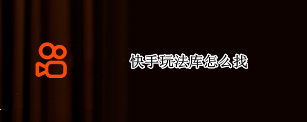 快手玩法库怎么找