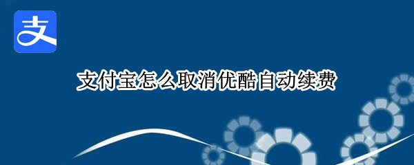 支付宝怎么取消优酷自动续费