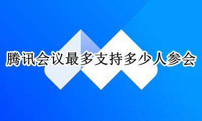 腾讯会议最多容纳多少人 腾讯会议最多支持多少人参会
