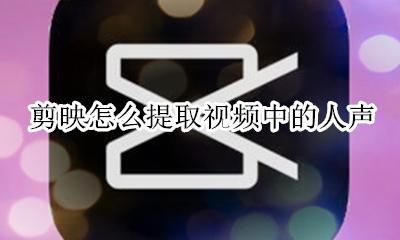 剪映怎么提取视频中的人声 剪映怎么把视频里的人声去掉