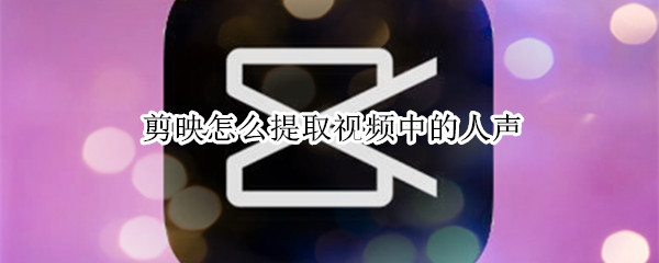 剪映怎么提取视频中的人声