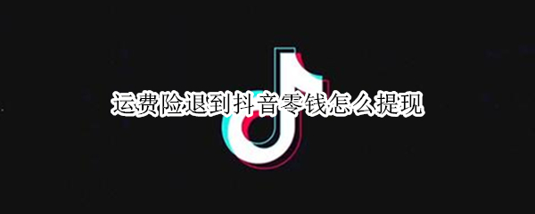 运费险退到抖音零钱怎么提现