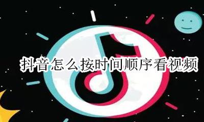 抖音怎样顺序播放 抖音怎么按时间顺序看视频
